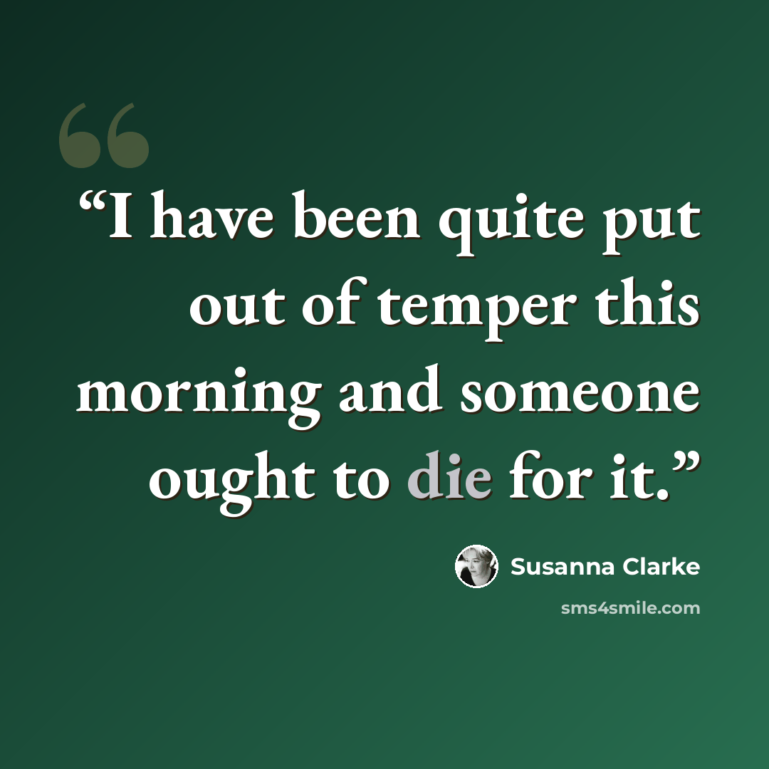 “I have been quite put out of temper this morning and someone ought to die for it.” quote by Susanna Clarke
