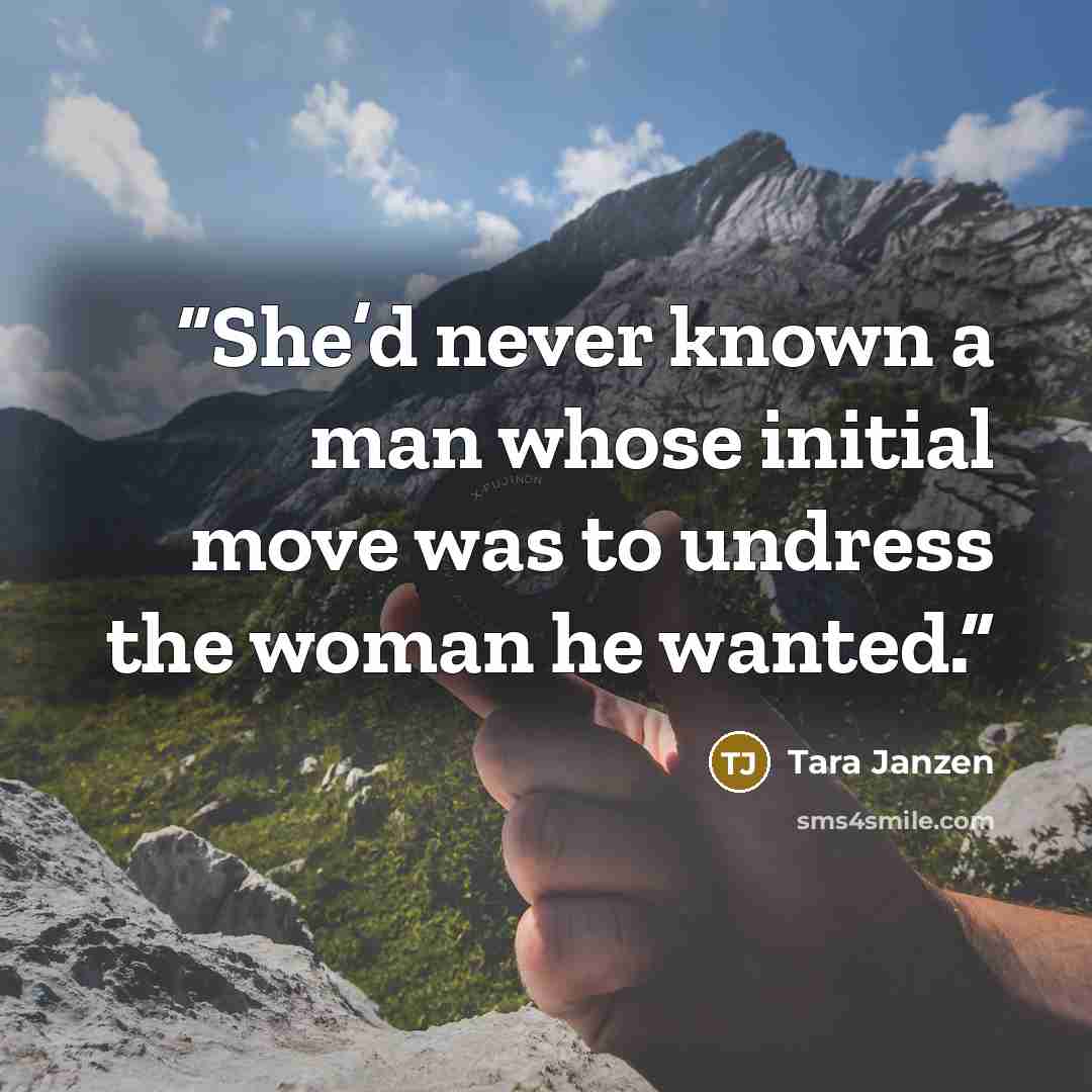 “She’d never known a man whose initial move was to undress the woman he wanted.” quote by Tara Janzen