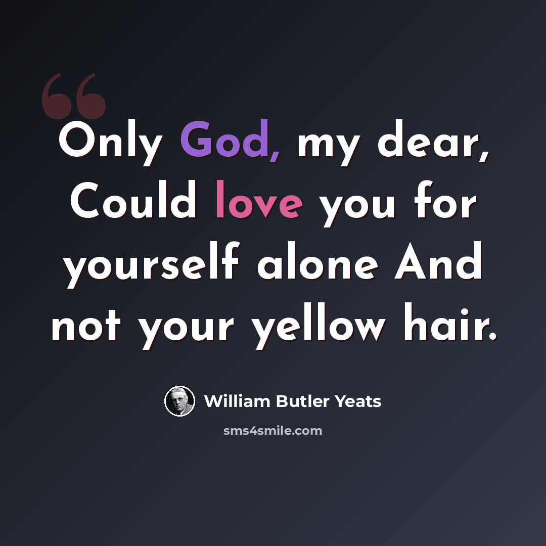 “Only God, my dear, Could love you for yourself alone And not your yellow hair.” quote by William Butler Yeats