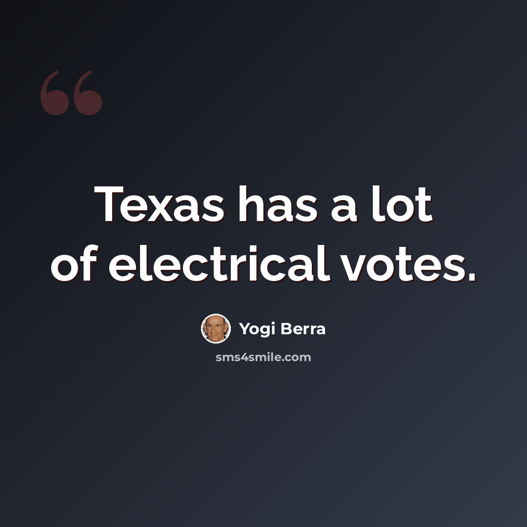 “Texas has a lot of electrical votes.” quote by Yogi Berra