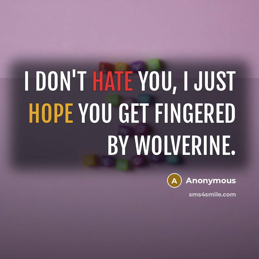 “I don't hate you, I just hope you get fingered by wolverine.” quote by Anonymous