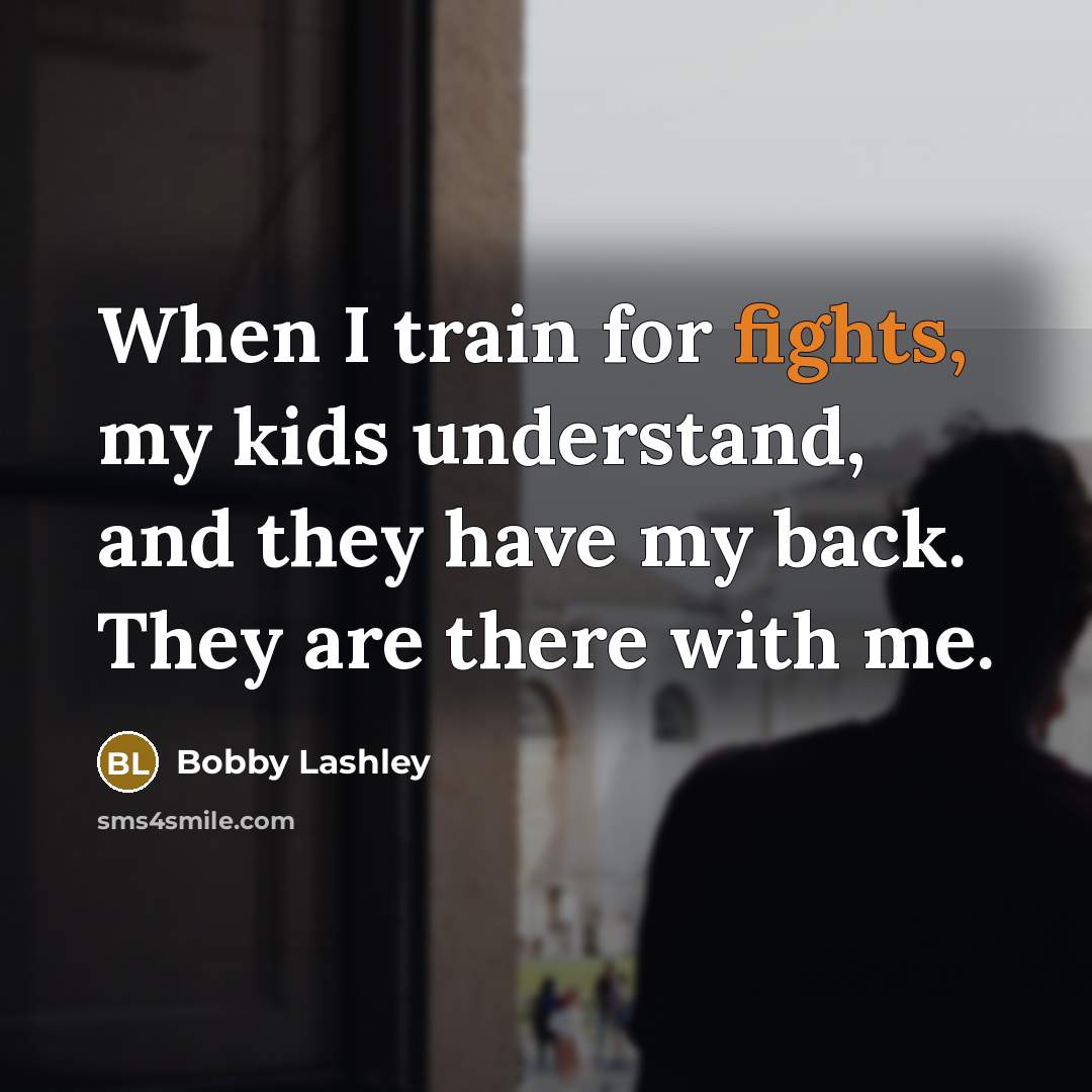 “When I train for fights, my kids understand, and they have my back. They are there with me.” quote by Bobby Lashley