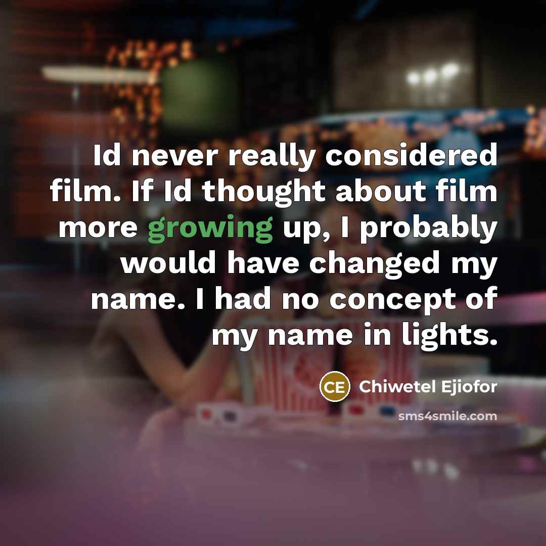 “Id never really considered film. If Id thought about film more growing up, I probably would have changed my name. I had no concept of my name in lights.” quote by Chiwetel Ejiofor