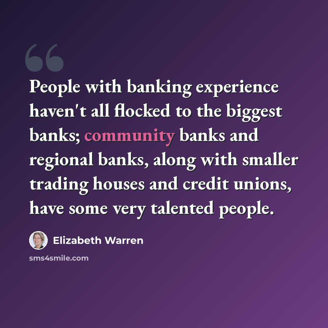 “People with banking experience haven't all flocked to the biggest banks; community banks and regional banks, along with smaller trading houses and credit unions, have some very talented people.” quote by Elizabeth Warren