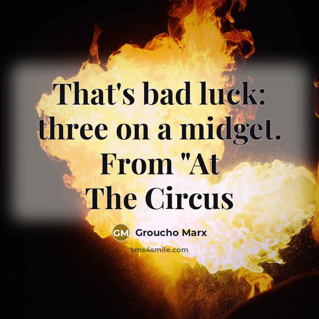 “That's bad luck: three on a midget. From "At The Circus” quote by Groucho Marx