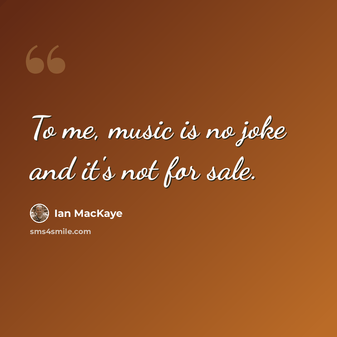 “To me, music is no joke and it's not for sale.” quote by Ian MacKaye