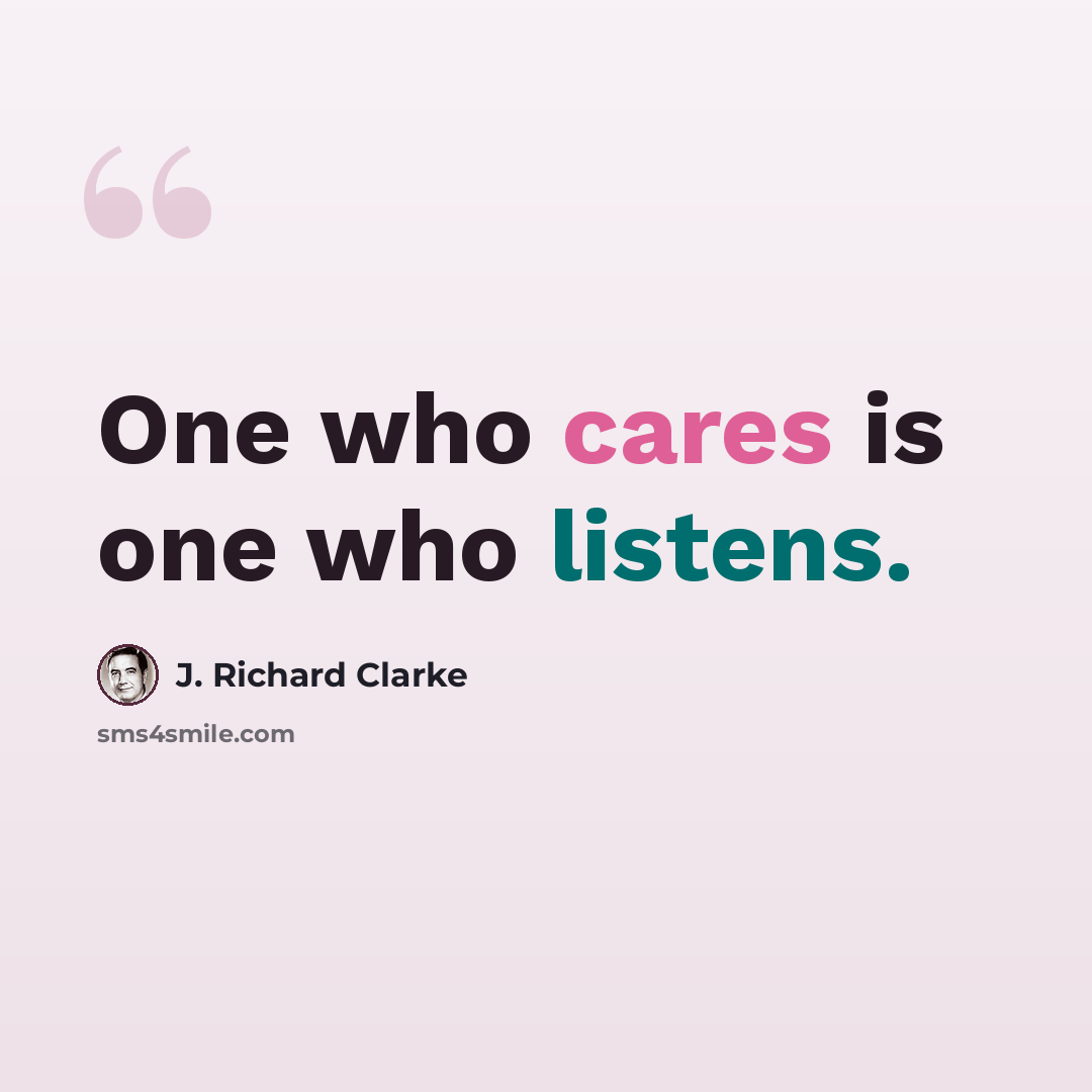 “One who cares is one who listens.” quote by J. Richard Clarke