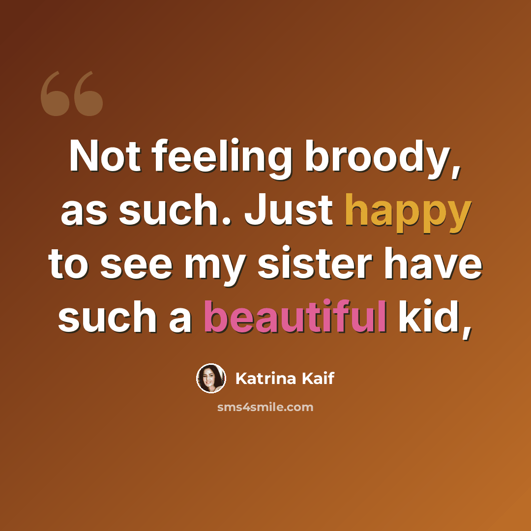 “Not feeling broody, as such. Just happy to see my sister have such a beautiful kid,” quote by Katrina Kaif