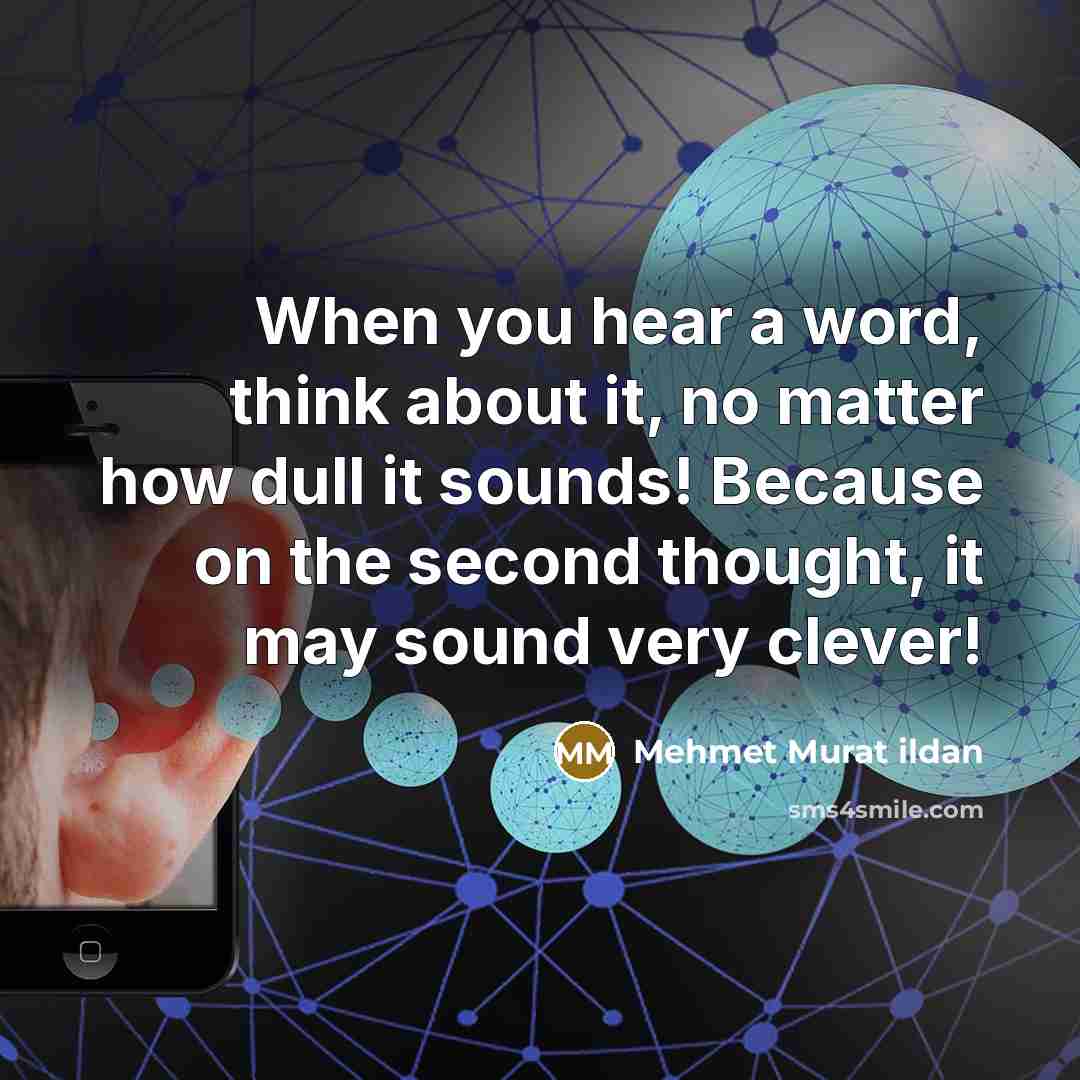 “When you hear a word, think about it, no matter how dull it sounds! Because on the second thought, it may sound very clever!” quote by Mehmet Murat Ildan