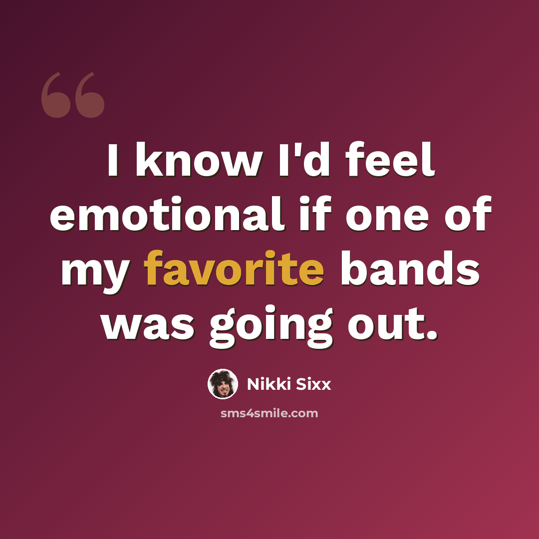 “I know I'd feel emotional if one of my favorite bands was going out.” quote by Nikki Sixx