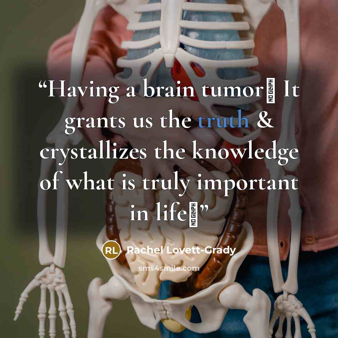 “Having a brain tumor♥ It grants us the truth & crystallizes the knowledge of what is truly important in life♥” quote by Rachel Lovett-Grady