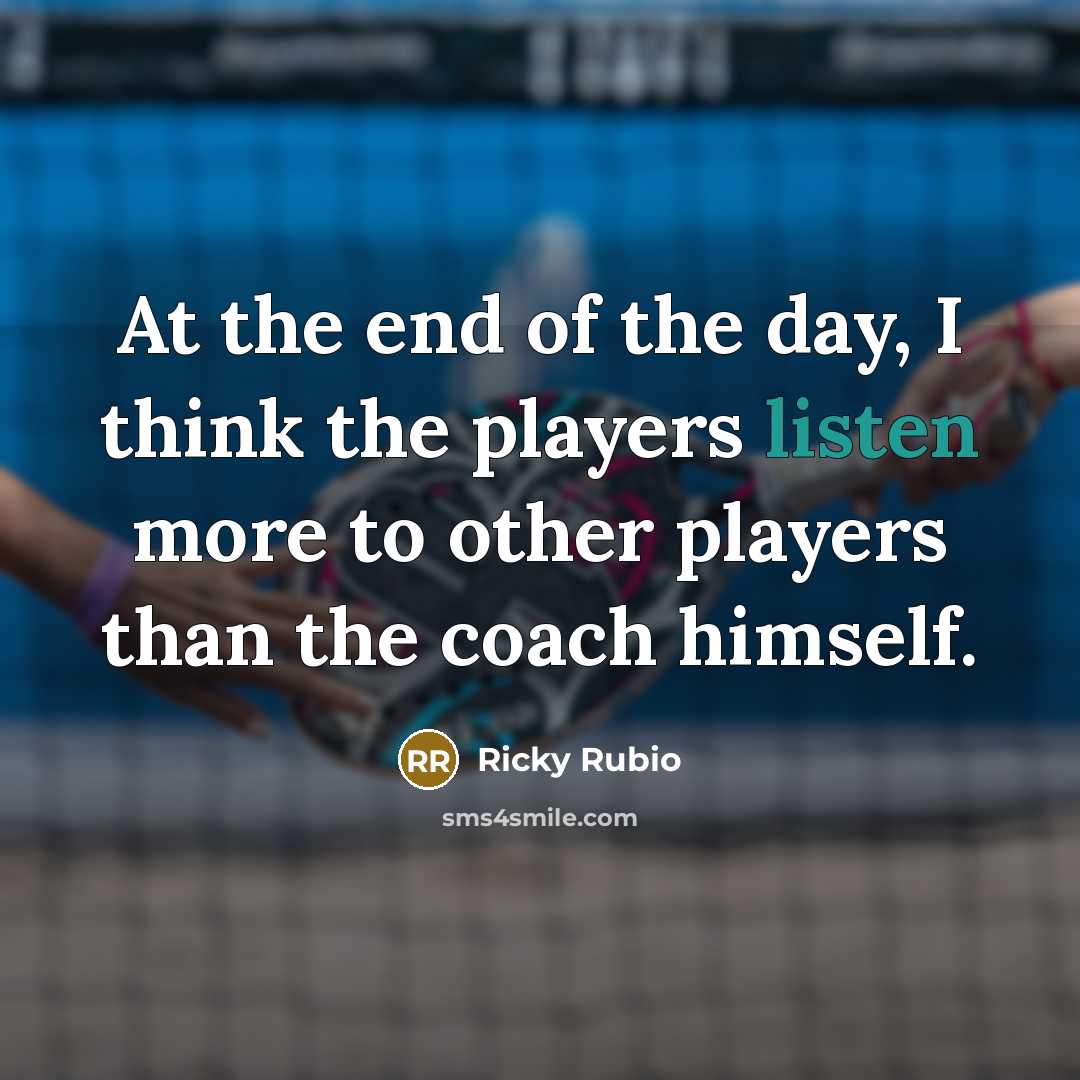 “At the end of the day, I think the players listen more to other players than the coach himself.” quote by Ricky Rubio