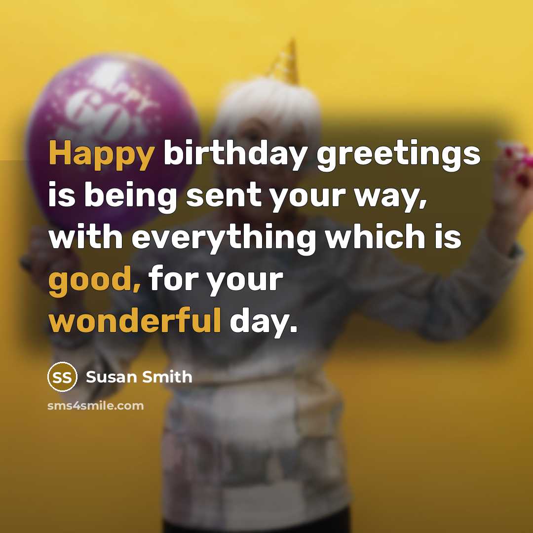 “Happy birthday greetings is being sent your way, with everything which is good, for your wonderful day.” quote by Susan Smith