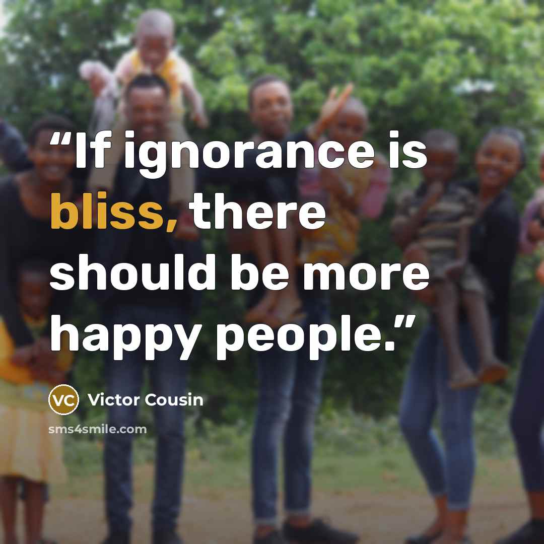 “If ignorance is bliss, there should be more happy people.” quote by Victor Cousin