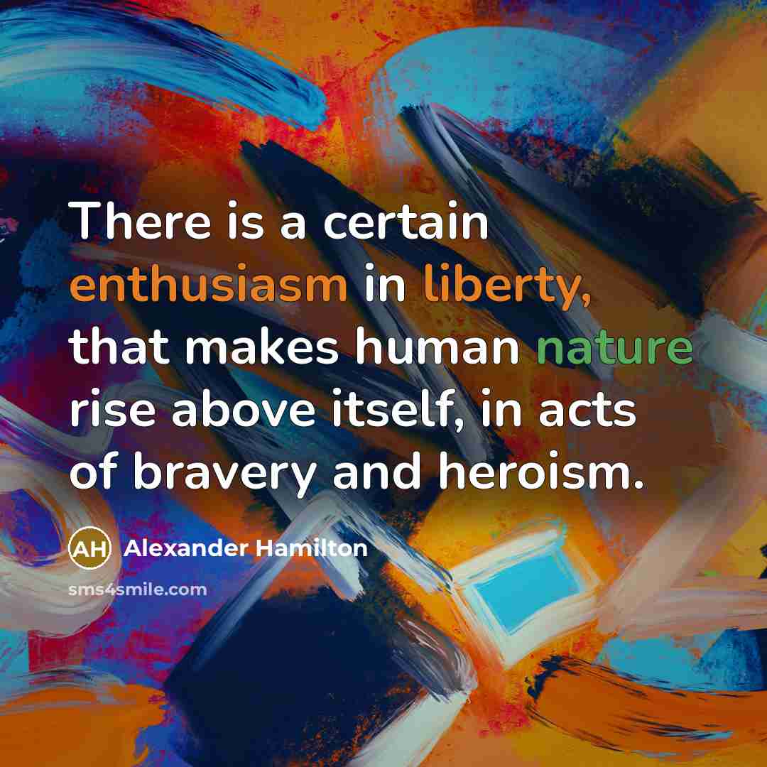 “There is a certain enthusiasm in liberty, that makes human nature rise above itself, in acts of bravery and heroism.” quote by Alexander Hamilton