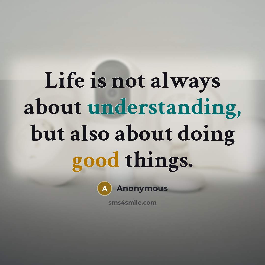 “Life is not always about understanding, but also about doing good things.” quote by Anonymous