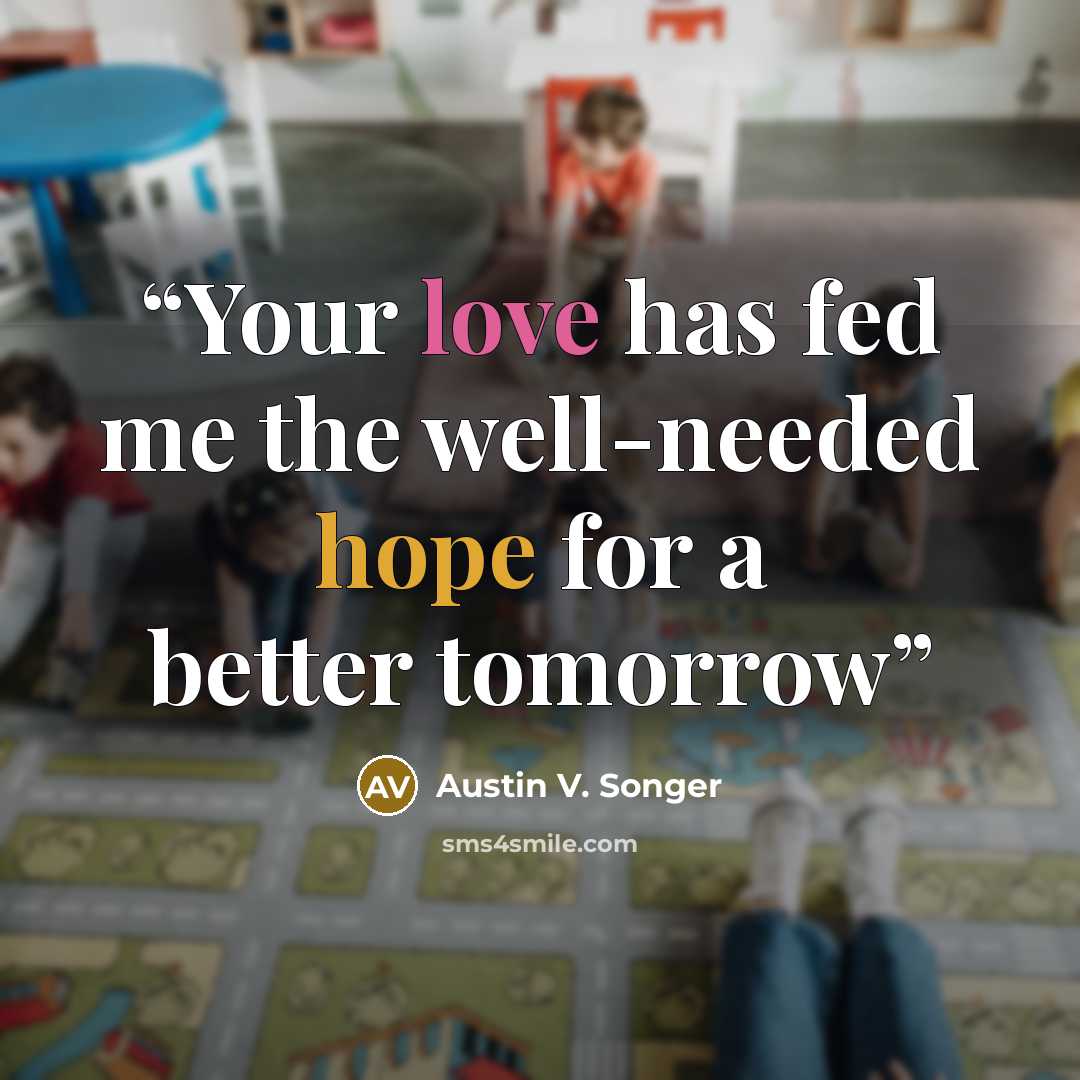 “Your love has fed me the well-needed hope for a better tomorrow” quote by Austin V. Songer