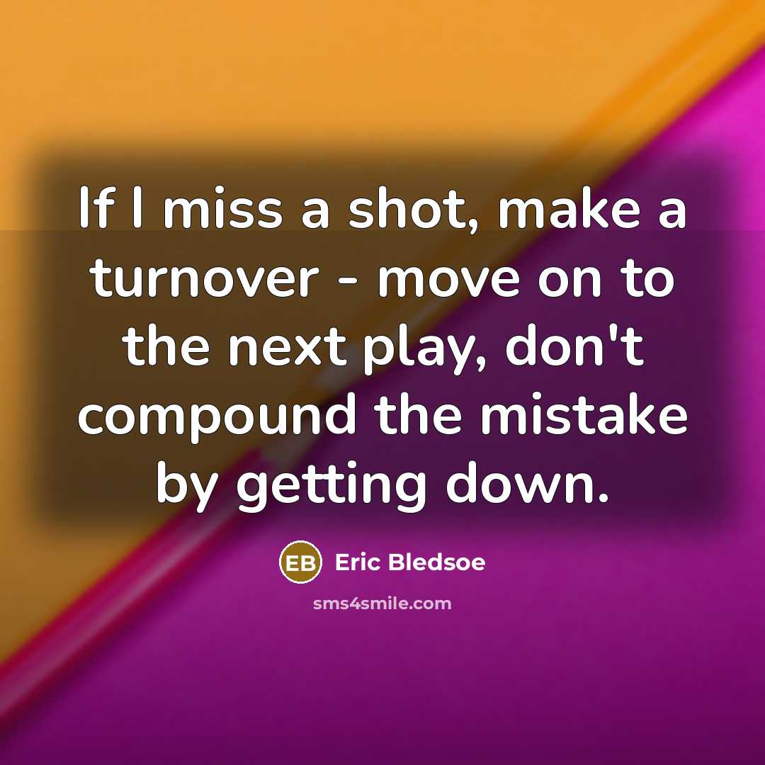 “If I miss a shot, make a turnover - move on to the next play, don't compound the mistake by getting down.” quote by Eric Bledsoe