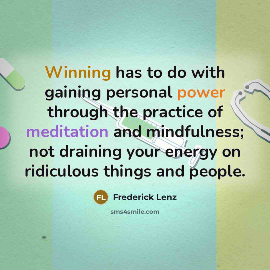 “Winning has to do with gaining personal power through the practice of meditation and mindfulness; not draining your energy on ridiculous things and people.” quote by Frederick Lenz
