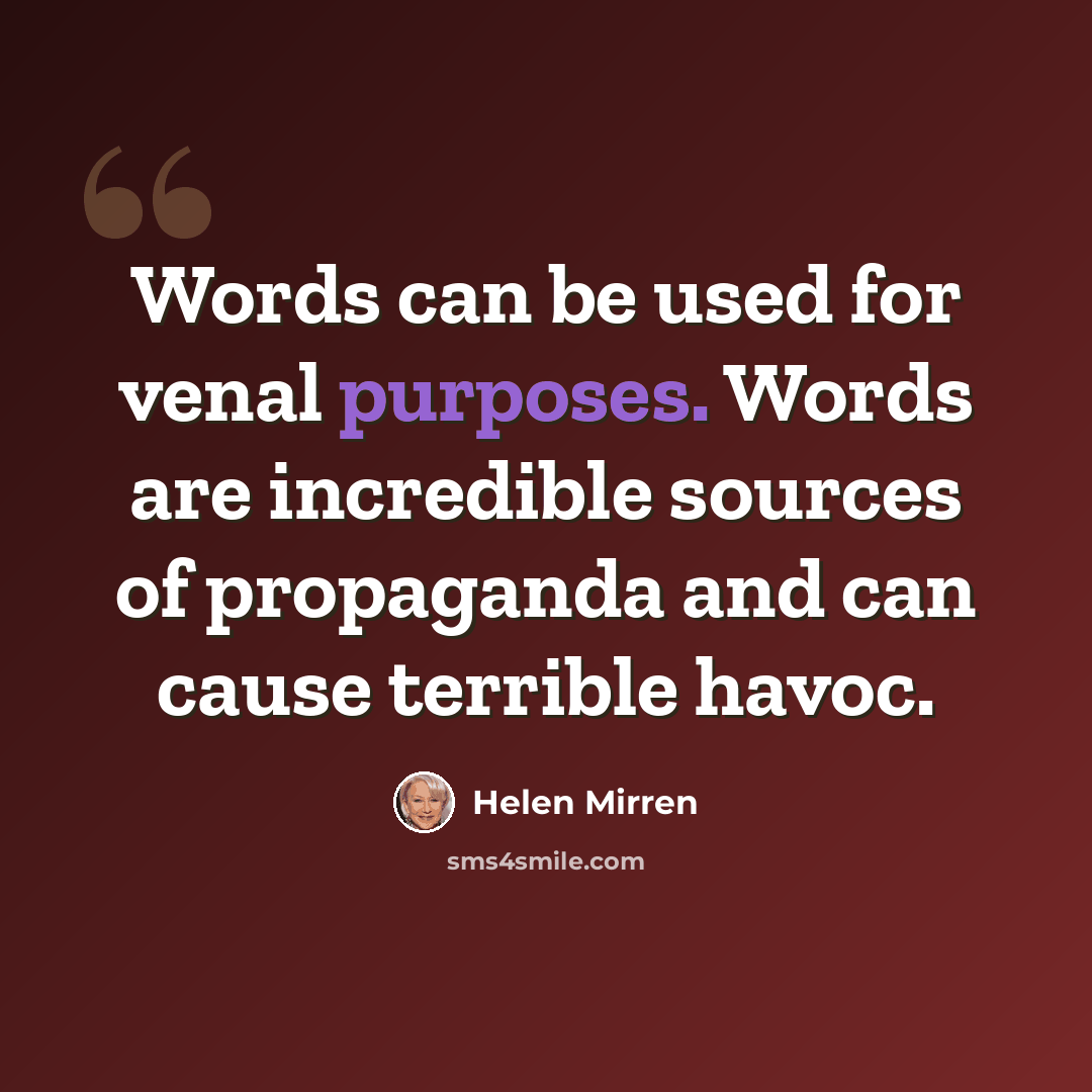 “Words can be used for venal purposes. Words are incredible sources of propaganda and can cause terrible havoc.” quote by Helen Mirren