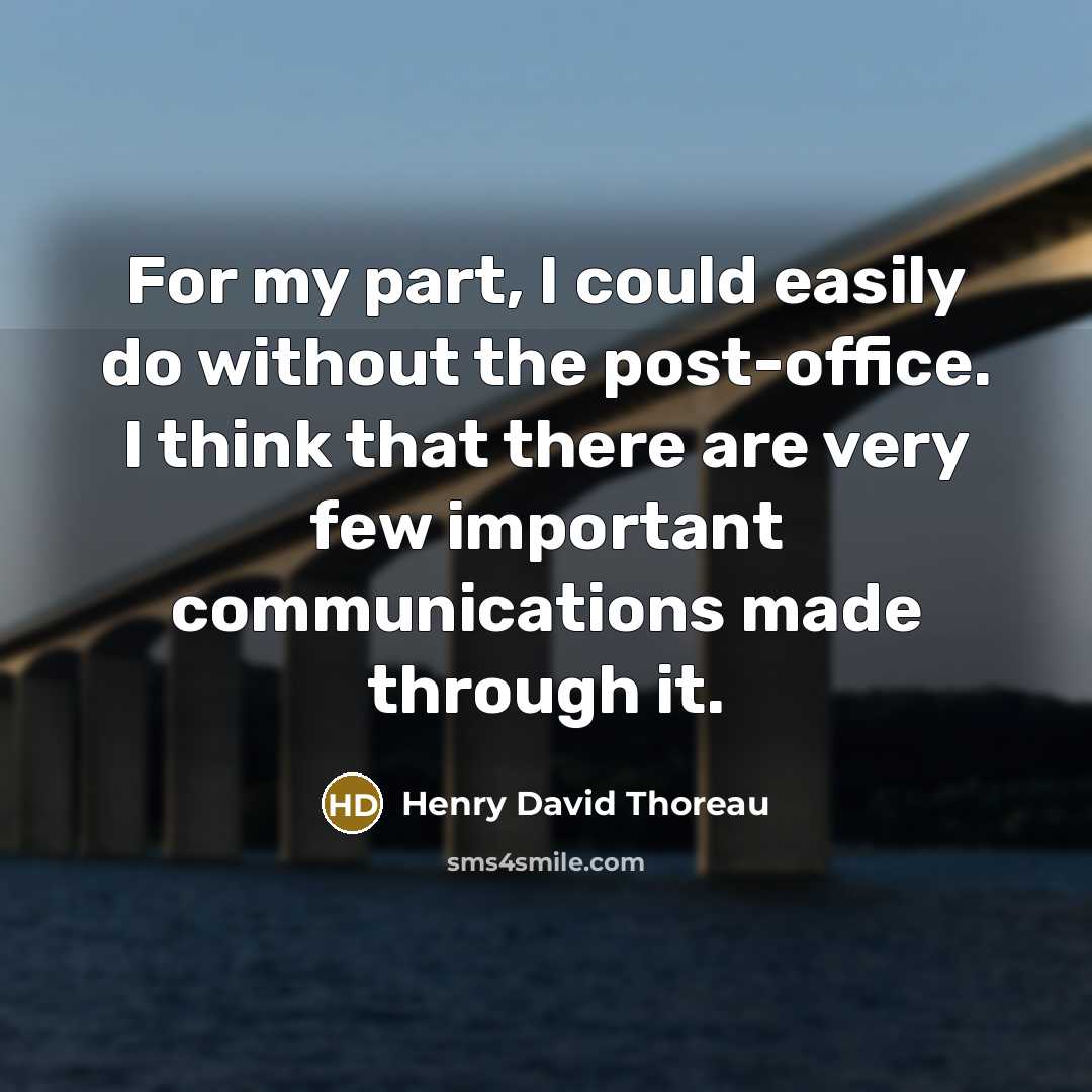 “For my part, I could easily do without the post-office. I think that there are very few important communications made through it.” quote by Henry David Thoreau