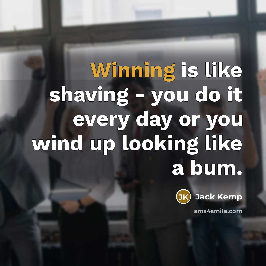 “Winning is like shaving - you do it every day or you wind up looking like a bum.” quote by Jack Kemp