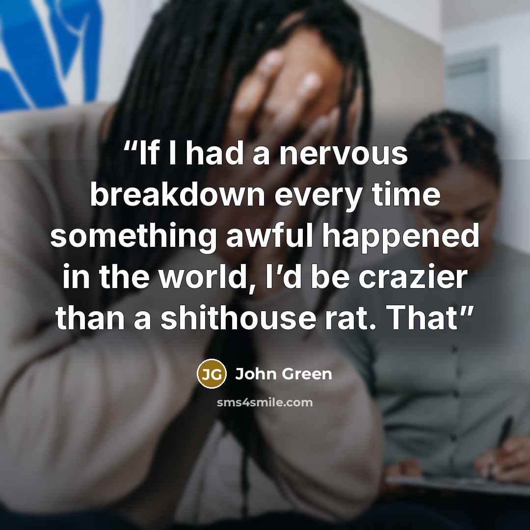 “If I had a nervous breakdown every time something awful happened in the world, I’d be crazier than a shithouse rat. That” quote by John Green