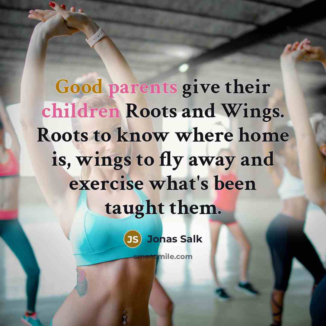 “Good parents give their children Roots and Wings. Roots to know where home is, wings to fly away and exercise what's been taught them.” quote by Jonas Salk