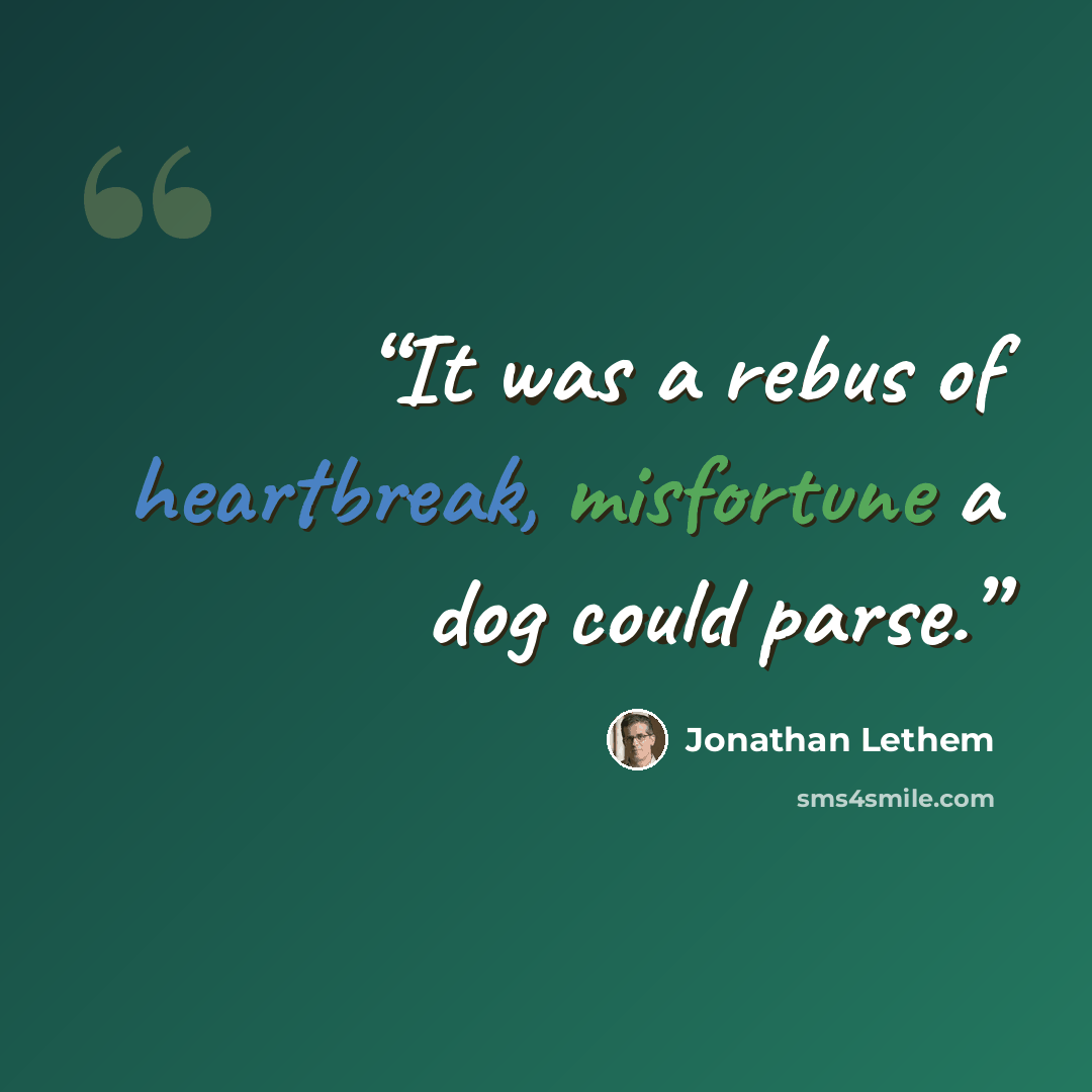 “It was a rebus of heartbreak, misfortune a dog could parse.” quote by Jonathan Lethem