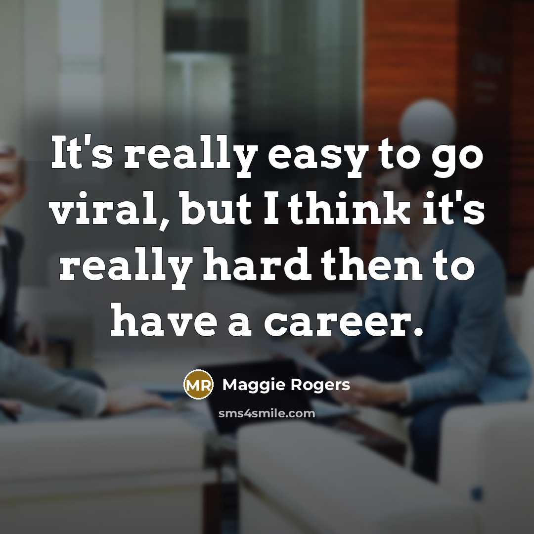 “It's really easy to go viral, but I think it's really hard then to have a career.” quote by Maggie Rogers