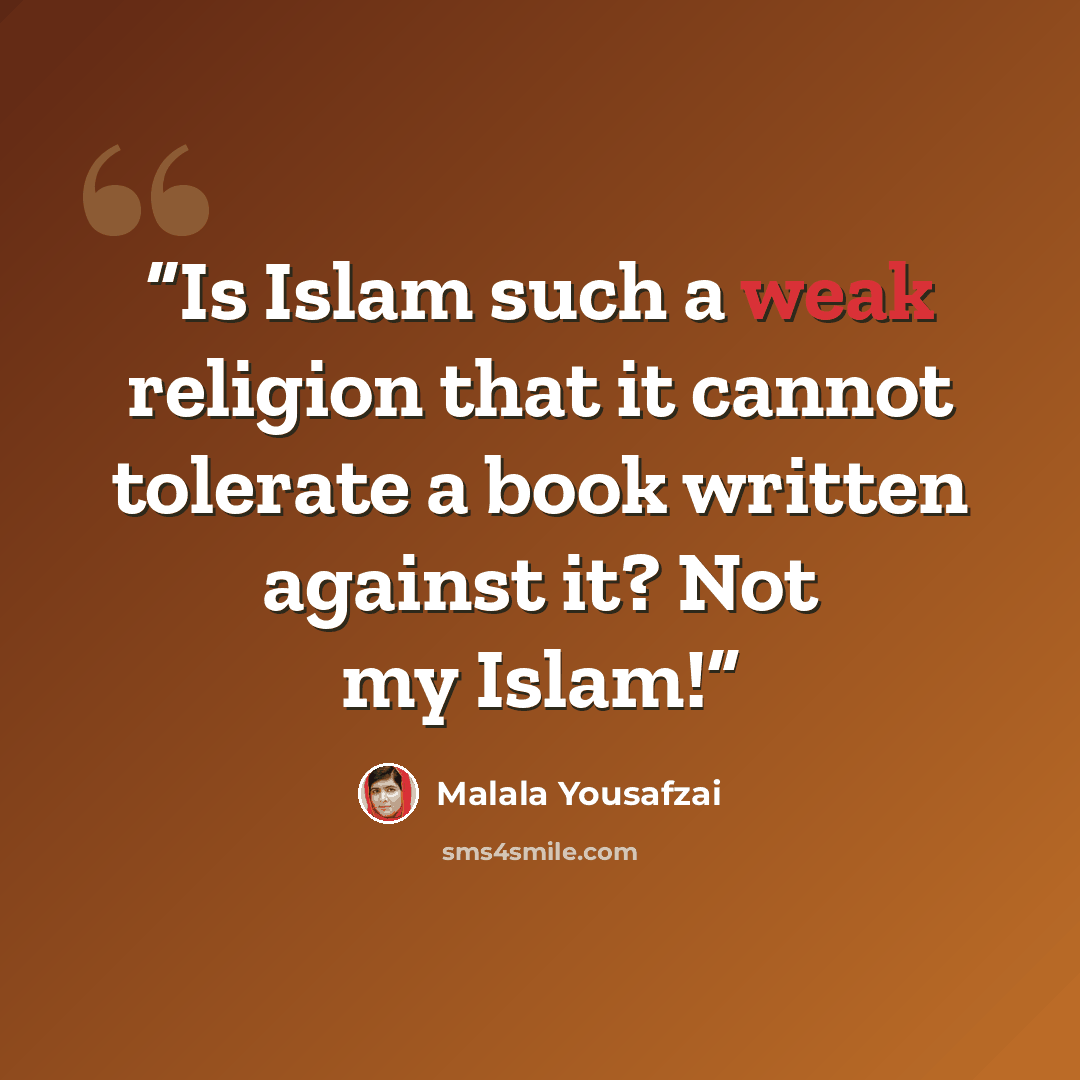 “Is Islam such a weak religion that it cannot tolerate a book written against it? Not my Islam!” quote by Malala Yousafzai