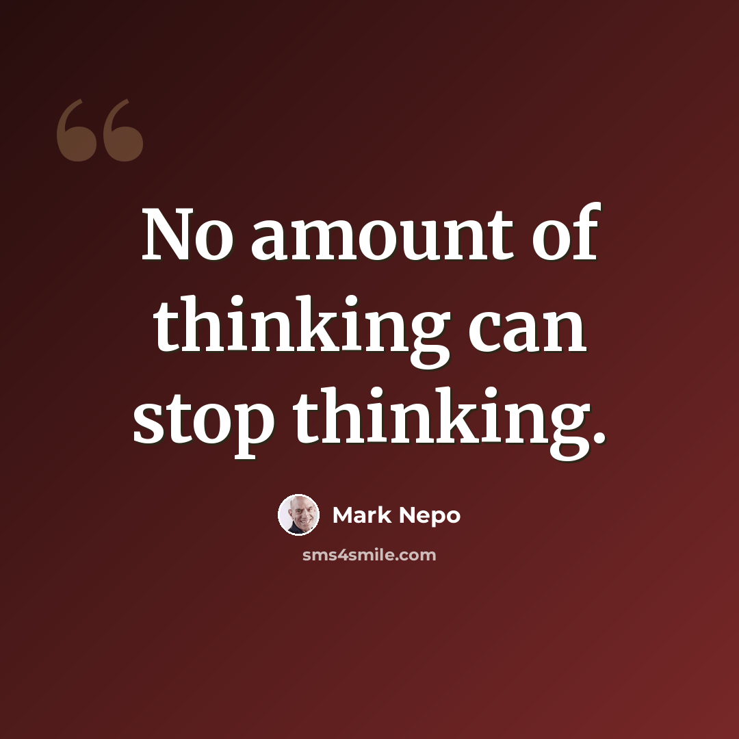 “No amount of thinking can stop thinking.” quote by Mark Nepo