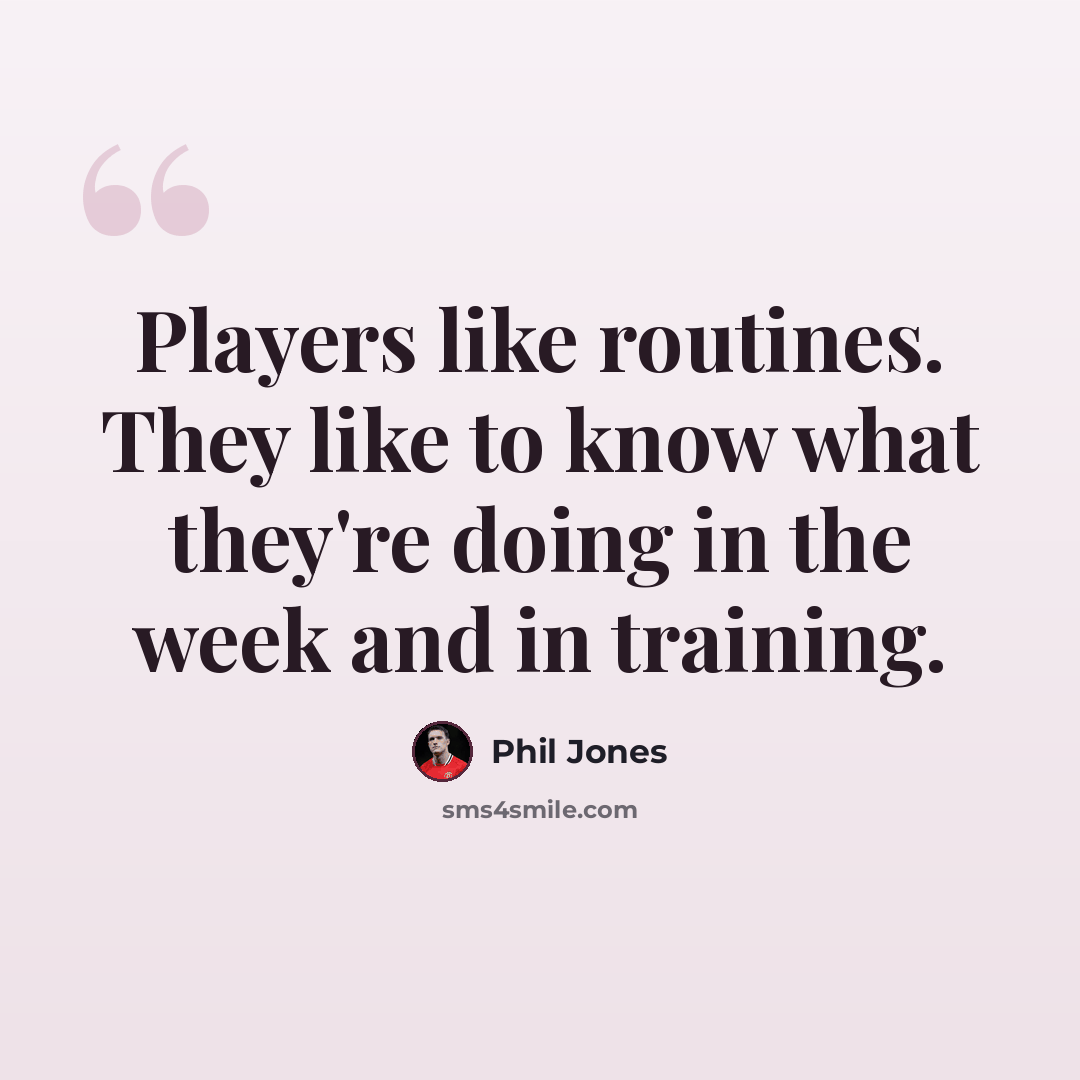 “Players like routines. They like to know what they're doing in the week and in training.” quote by Phil Jones