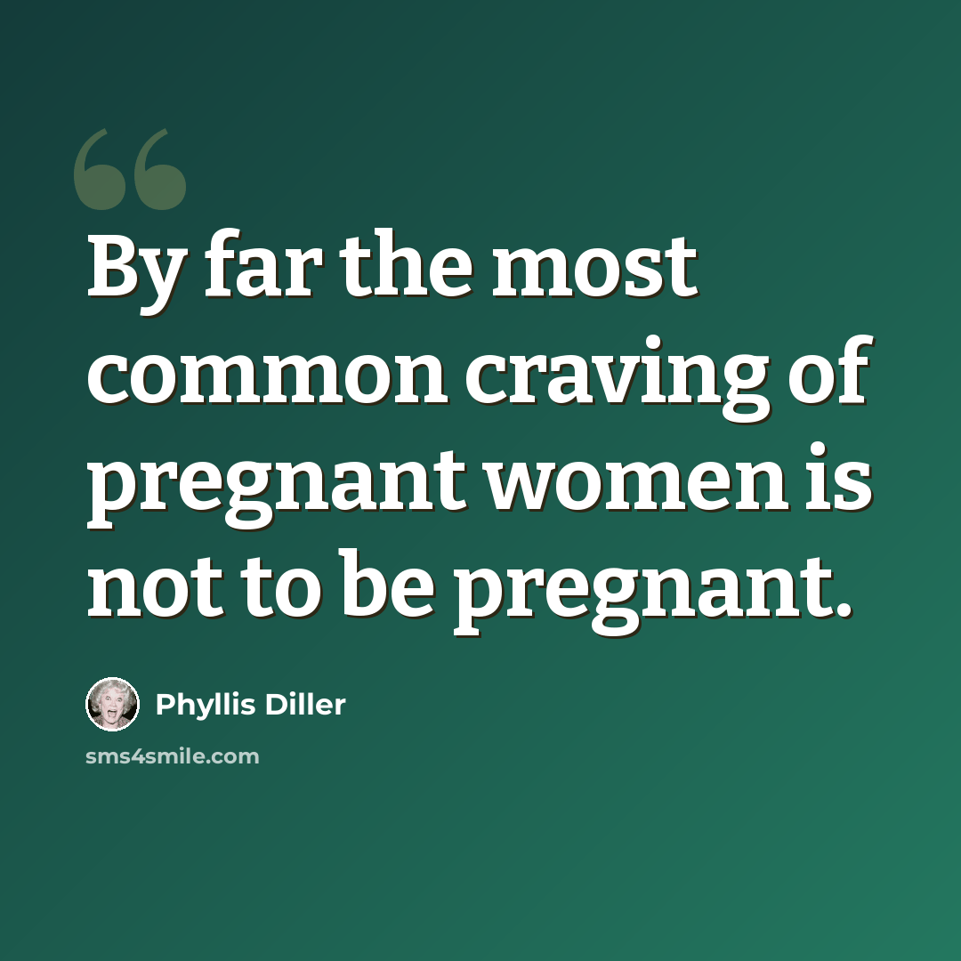 “By far the most common craving of pregnant women is not to be pregnant.” quote by Phyllis Diller