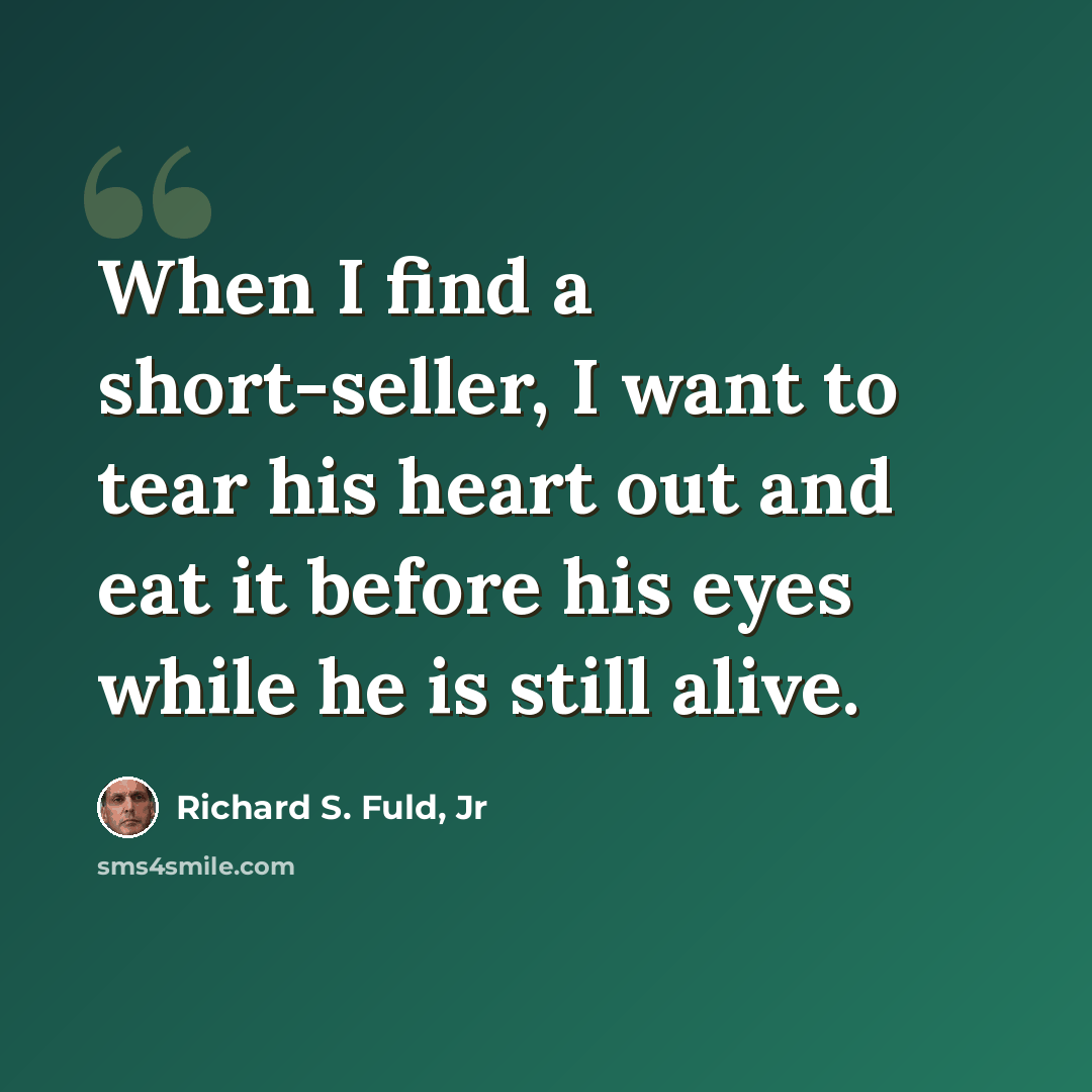 “When I find a short-seller, I want to tear his heart out and eat it before his eyes while he is still alive.” quote by Richard S. Fuld, Jr
