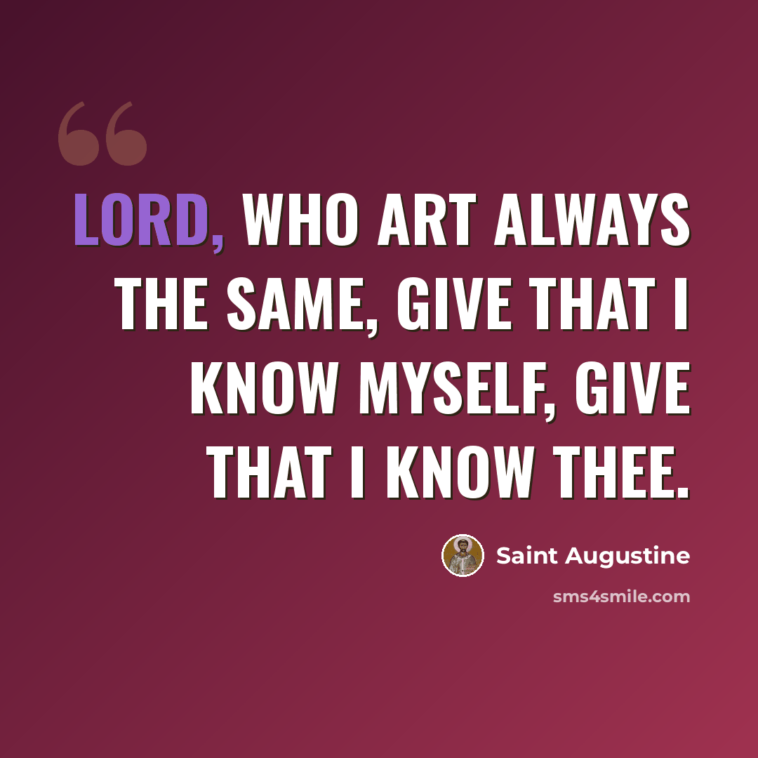“Lord, who art always the same, give that I know myself, give that I know Thee.” quote by Saint Augustine