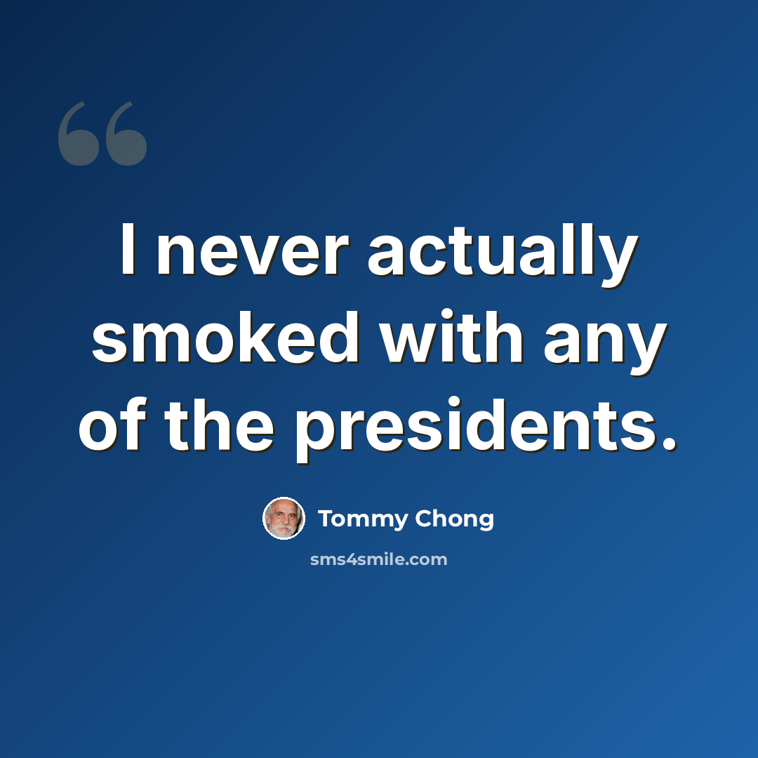 “I never actually smoked with any of the presidents.” quote by Tommy Chong