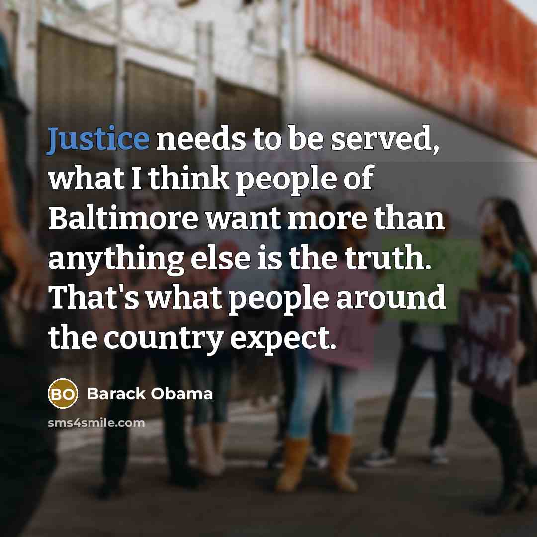 “Justice needs to be served, what I think people of Baltimore want more than anything else is the truth. That's what people around the country expect.” quote by Barack Obama