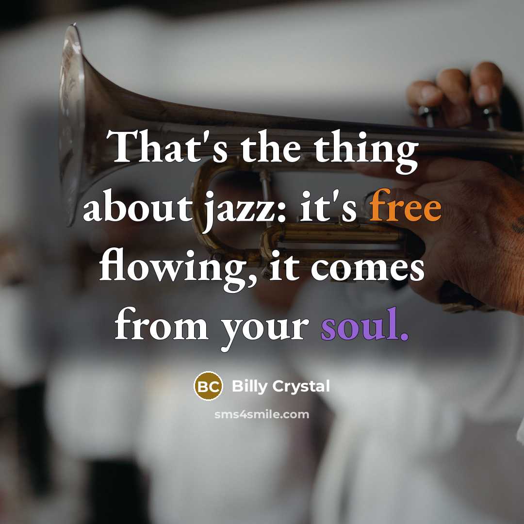 “That's the thing about jazz: it's free flowing, it comes from your soul.” quote by Billy Crystal