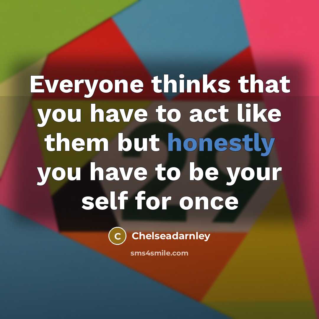 “Everyone thinks that you have to act like them but honestly you have to be your self for once” quote by Chelseadarnley