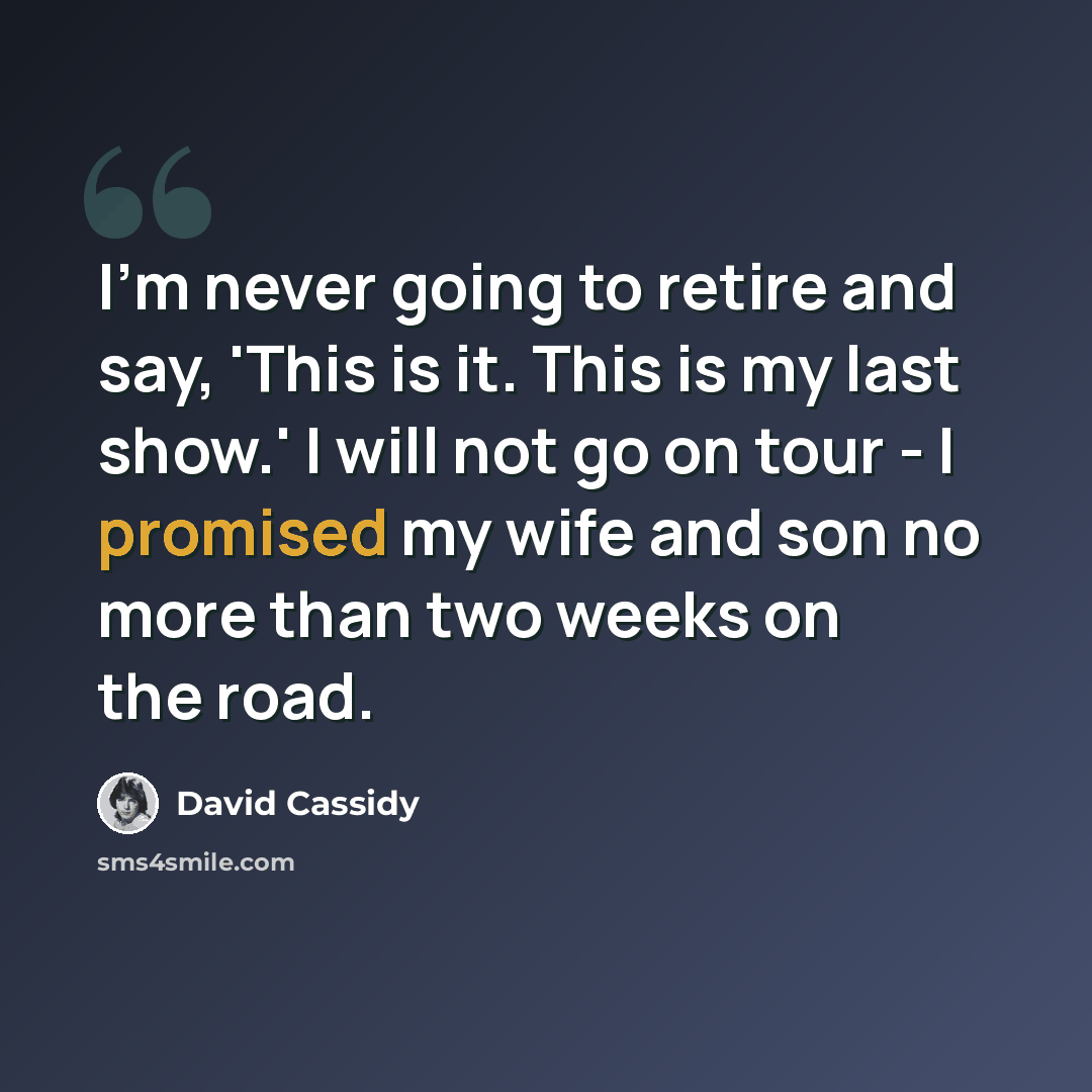 “I'm never going to retire and say, 'This is it. This is my last show.' I will not go on tour - I promised my wife and son no more than two weeks on the road.” quote by David Cassidy