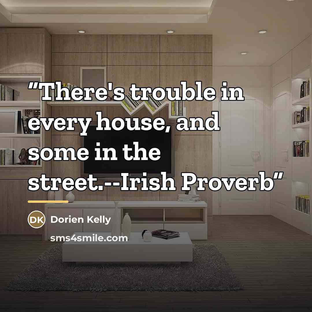 “There's trouble in every house, and some in the street.--Irish Proverb” quote by Dorien Kelly