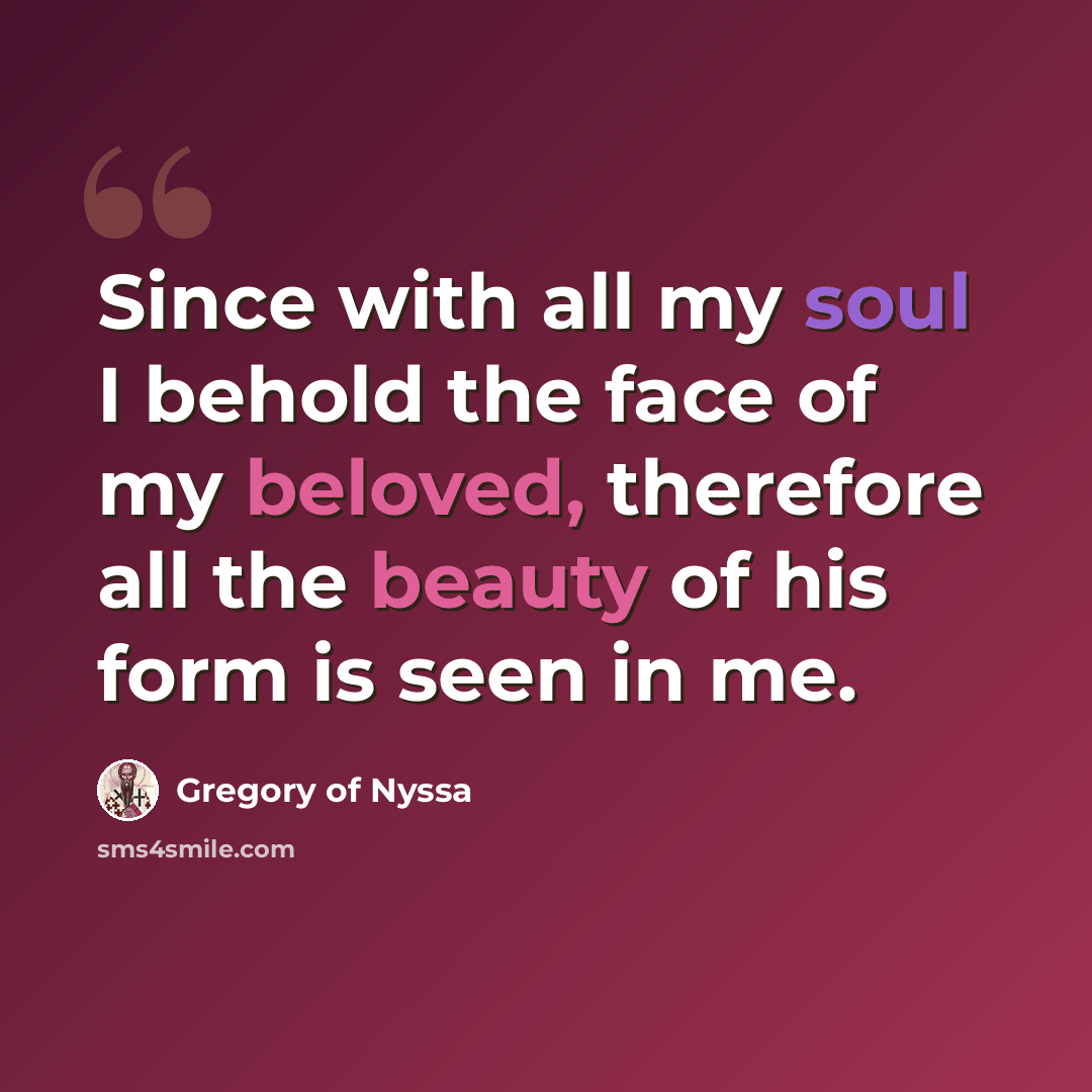 “Since with all my soul I behold the face of my beloved, therefore all the beauty of his form is seen in me.” quote by Gregory of Nyssa