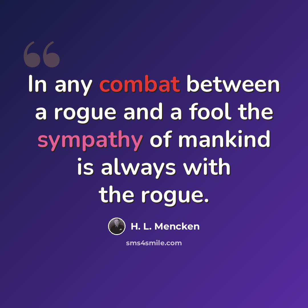 “In any combat between a rogue and a fool the sympathy of mankind is always with the rogue.” quote by H. L. Mencken