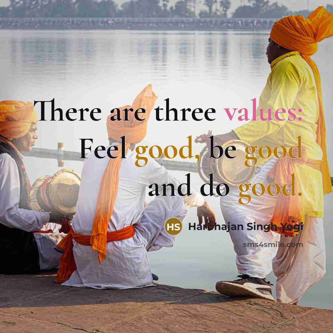 “There are three values: Feel good, be good and do good.” quote by Harbhajan Singh Yogi