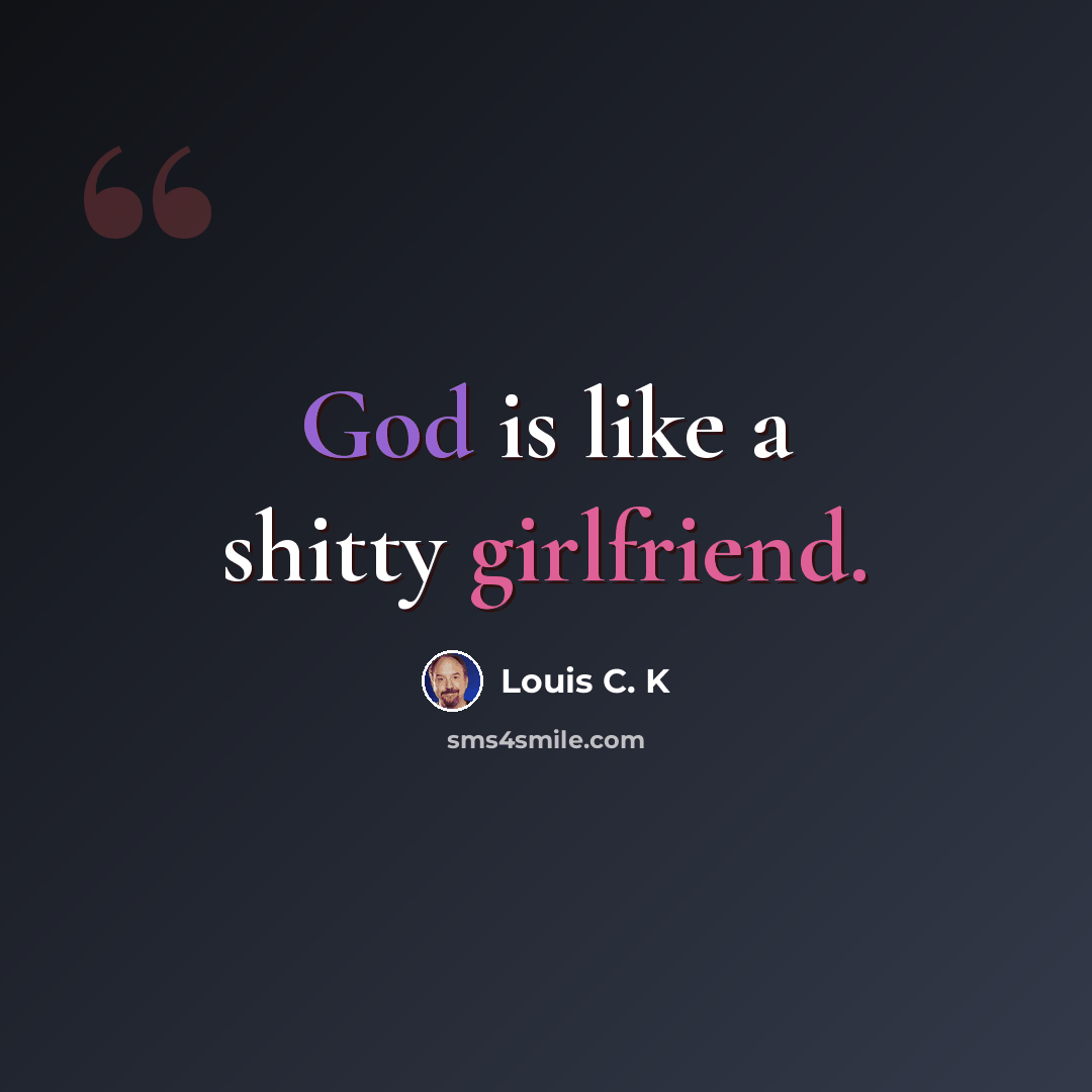 “God is like a shitty girlfriend.” quote by Louis C. K