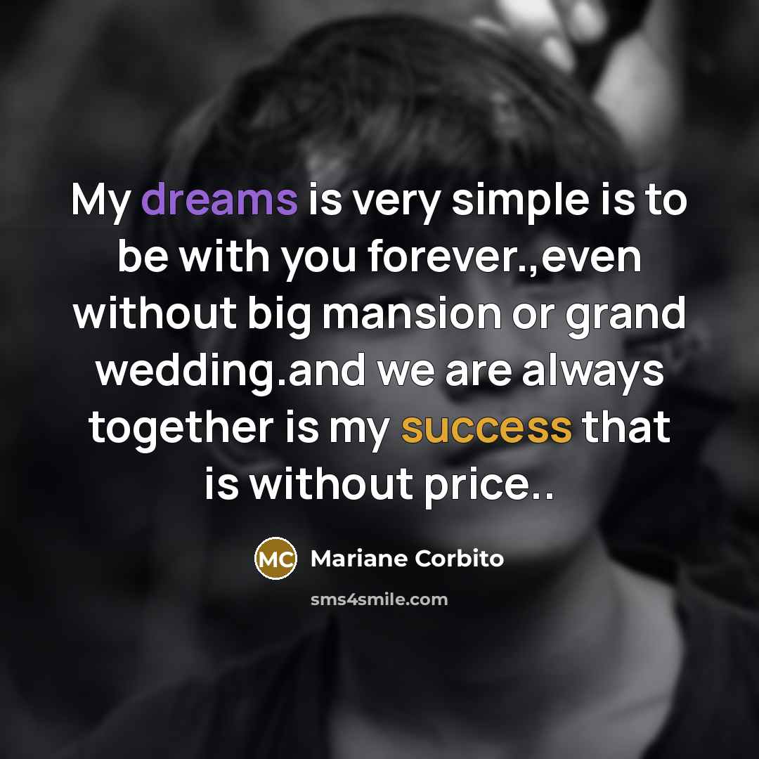“My dreams is very simple is to be with you forever.,even without big mansion or grand wedding.and we are always together is my success that is without price..” quote by Mariane Corbito