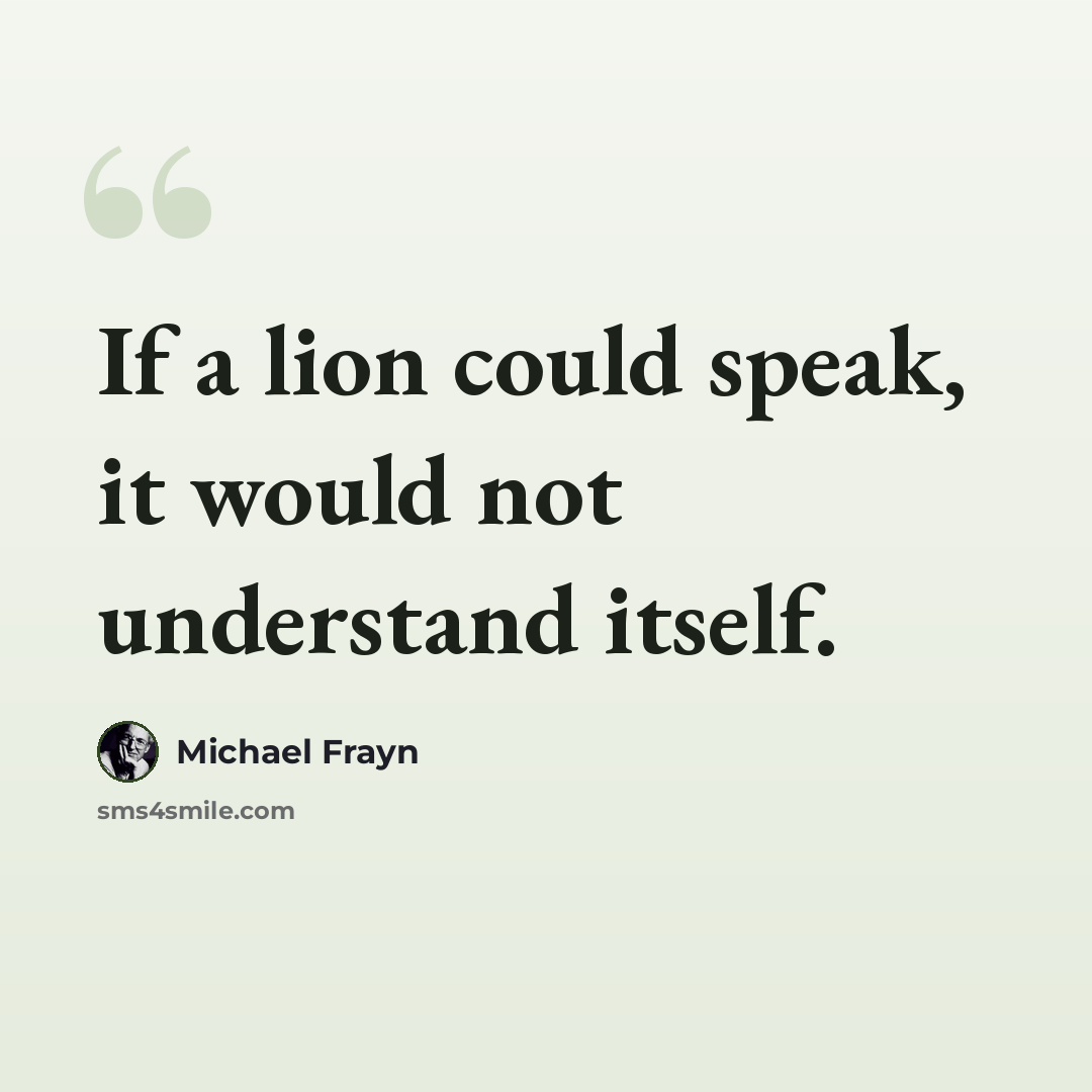“If a lion could speak, it would not understand itself.” quote by Michael Frayn