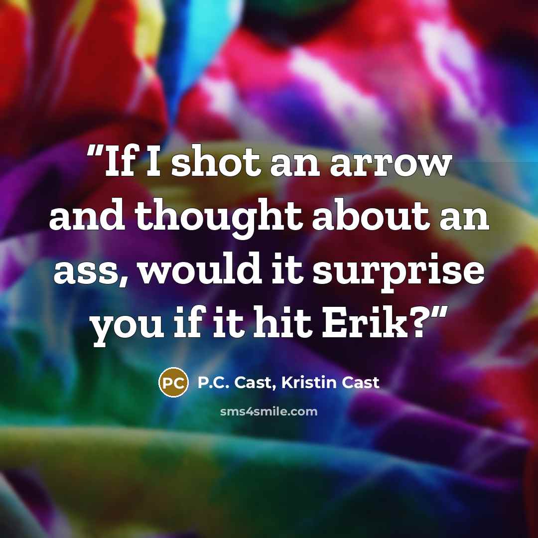 “If I shot an arrow and thought about an ass, would it surprise you if it hit Erik?” quote by P.C. Cast, Kristin Cast