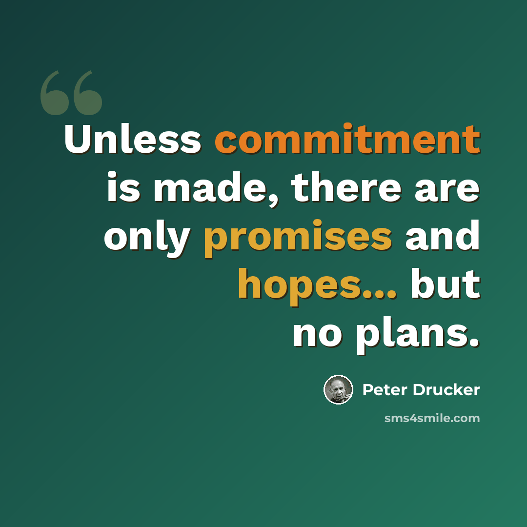 “Unless commitment is made, there are only promises and hopes... but no plans.” quote by Peter Drucker